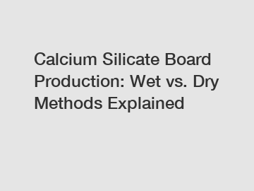 Calcium Silicate Board Production: Wet vs. Dry Methods Explained