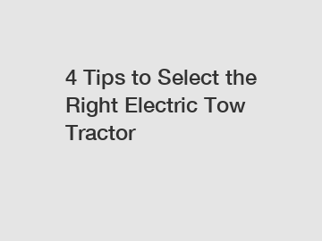 4 Tips to Select the Right Electric Tow Tractor