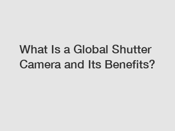 What Is a Global Shutter Camera and Its Benefits?