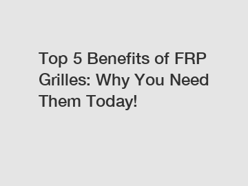 Top 5 Benefits of FRP Grilles: Why You Need Them Today!