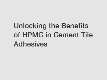 Unlocking the Benefits of HPMC in Cement Tile Adhesives