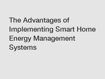 The Advantages of Implementing Smart Home Energy Management Systems