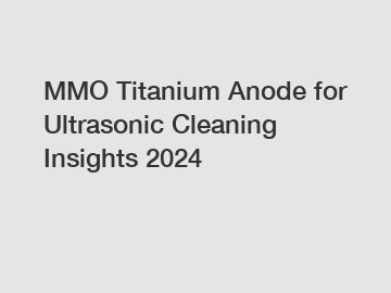 MMO Titanium Anode for Ultrasonic Cleaning Insights 2024