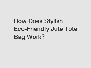 How Does Stylish Eco-Friendly Jute Tote Bag Work?