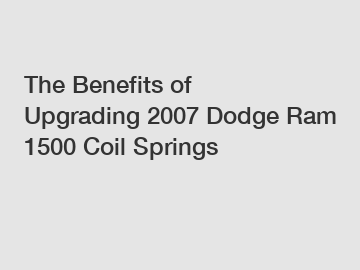 The Benefits of Upgrading 2007 Dodge Ram 1500 Coil Springs