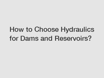 How to Choose Hydraulics for Dams and Reservoirs?