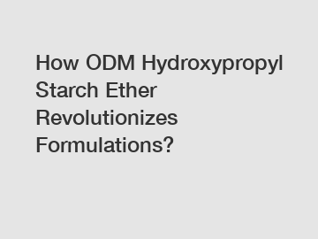 How ODM Hydroxypropyl Starch Ether Revolutionizes Formulations?