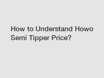 How to Understand Howo Semi Tipper Price?