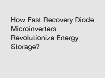 How Fast Recovery Diode Microinverters Revolutionize Energy Storage?