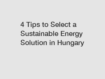 4 Tips to Select a Sustainable Energy Solution in Hungary 4 Tips to Select a Sustainable Energy Solution in Hungary