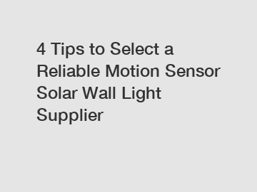 4 Tips to Select a Reliable Motion Sensor Solar Wall Light Supplier 4 Tips to Select a Reliable Motion Sensor Solar Wall Light Supplier
