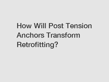 How Will Post Tension Anchors Transform Retrofitting?