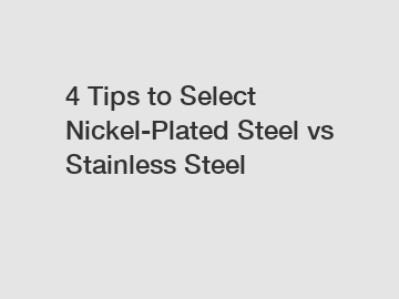 4 Tips to Select Nickel-Plated Steel vs Stainless Steel