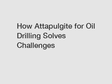 How Attapulgite for Oil Drilling Solves Challenges