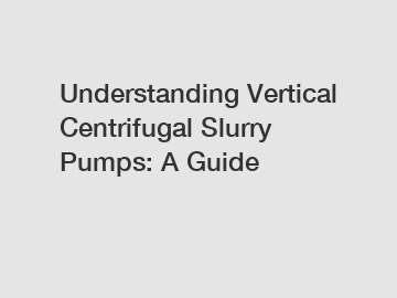 Understanding Vertical Centrifugal Slurry Pumps: A Guide