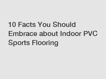 10 Facts You Should Embrace about Indoor PVC Sports Flooring
