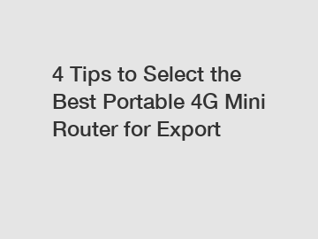 4 Tips to Select the Best Portable 4G Mini Router for Export