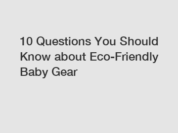 10 Questions You Should Know about Eco-Friendly Baby Gear