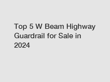 Top 5 W Beam Highway Guardrail for Sale in 2024