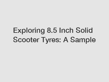 Exploring 8.5 Inch Solid Scooter Tyres: A Sample