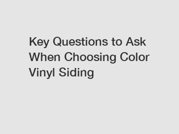 Key Questions to Ask When Choosing Color Vinyl Siding