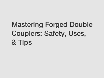 Mastering Forged Double Couplers: Safety, Uses, & Tips