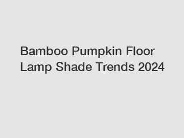 Bamboo Pumpkin Floor Lamp Shade Trends 2024