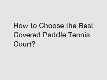 How to Choose the Best Covered Paddle Tennis Court?