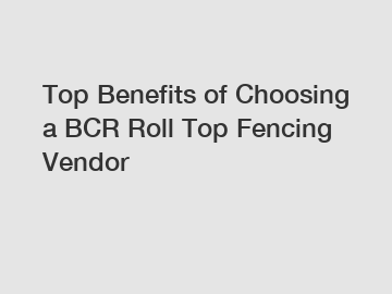 Top Benefits of Choosing a BCR Roll Top Fencing Vendor