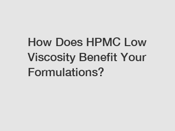 How Does HPMC Low Viscosity Benefit Your Formulations?