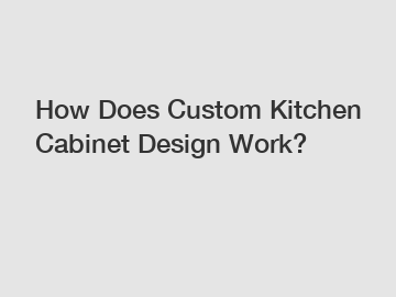 How Does Custom Kitchen Cabinet Design Work?