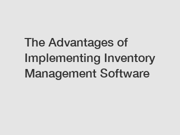 The Advantages of Implementing Inventory Management Software