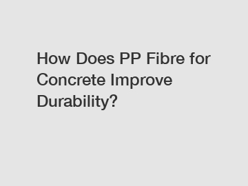 How Does PP Fibre for Concrete Improve Durability?