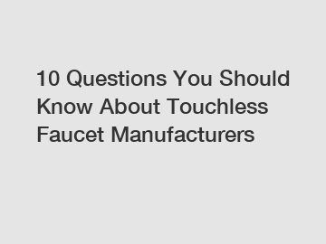 10 Questions You Should Know About Touchless Faucet Manufacturers