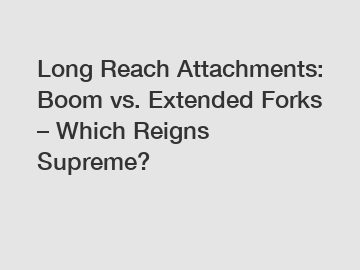 Long Reach Attachments: Boom vs. Extended Forks – Which Reigns Supreme?