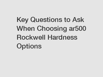 Key Questions to Ask When Choosing ar500 Rockwell Hardness Options