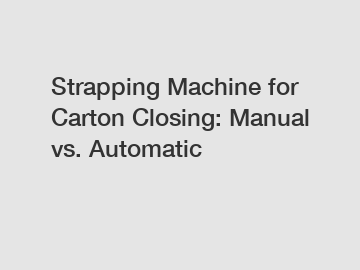 Strapping Machine for Carton Closing: Manual vs. Automatic Strapping Machine for Carton Closing: Manual vs. Automatic
