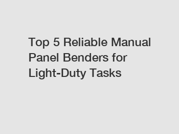 Top 5 Reliable Manual Panel Benders for Light-Duty Tasks