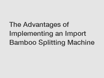 The Advantages of Implementing an Import Bamboo Splitting Machine