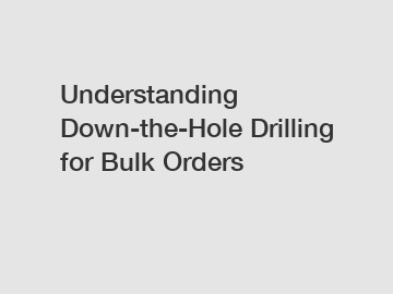 Understanding Down-the-Hole Drilling for Bulk Orders