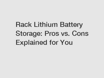 Rack Lithium Battery Storage: Pros vs. Cons Explained for You