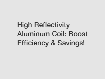 High Reflectivity Aluminum Coil: Boost Efficiency & Savings!