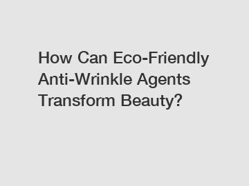 How Can Eco-Friendly Anti-Wrinkle Agents Transform Beauty?