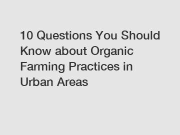 10 Questions You Should Know about Organic Farming Practices in Urban Areas