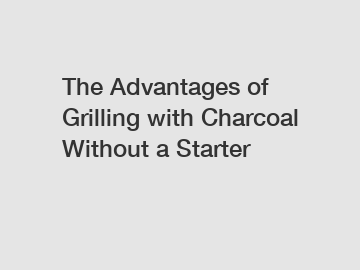 The Advantages of Grilling with Charcoal Without a Starter