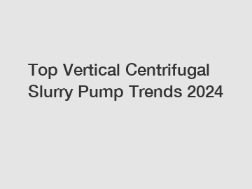 Top Vertical Centrifugal Slurry Pump Trends 2024