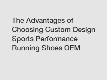 The Advantages of Choosing Custom Design Sports Performance Running Shoes OEM