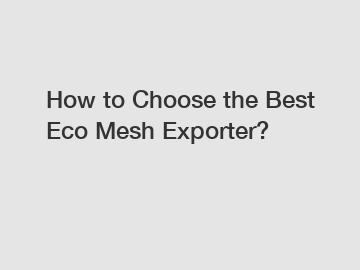 How to Choose the Best Eco Mesh Exporter?