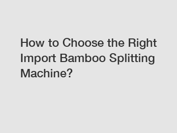 How to Choose the Right Import Bamboo Splitting Machine?