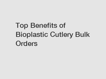 Top Benefits of Bioplastic Cutlery Bulk Orders